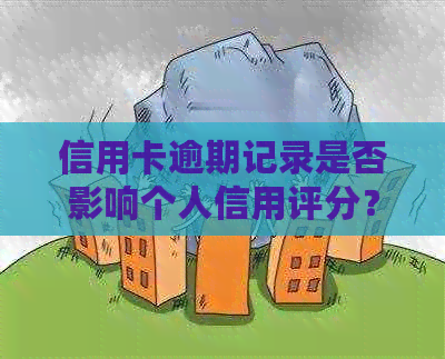 信用卡逾期记录是否影响个人信用评分？探讨逾期对的影响因素