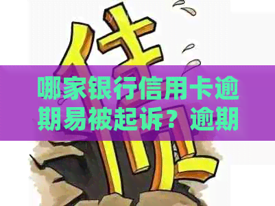 哪家银行信用卡逾期易被起诉？逾期后果及应对策略全解析