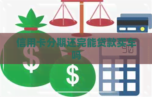 信用卡分期还完能贷款买车吗