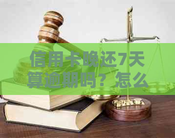 信用卡晚还7天算逾期吗？怎么办？