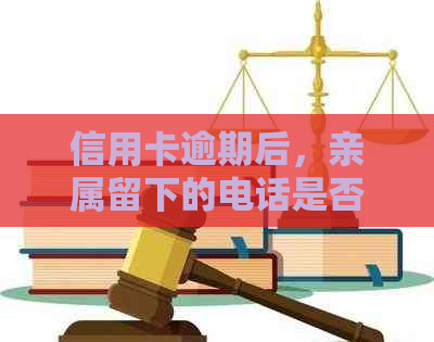 信用卡逾期后，亲属留下的电话是否会对我产生影响？如何解决这个问题？