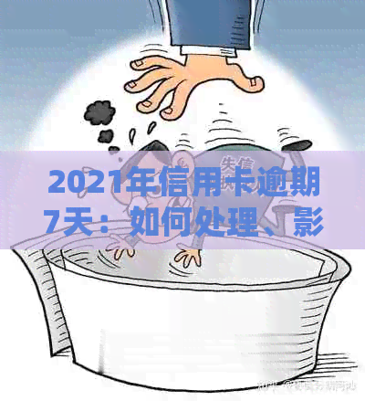 2021年信用卡逾期7天：如何处理、影响与解决方案全面解析