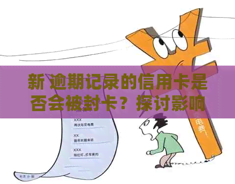 新 逾期记录的信用卡是否会被封卡？探讨影响因素与解决方案