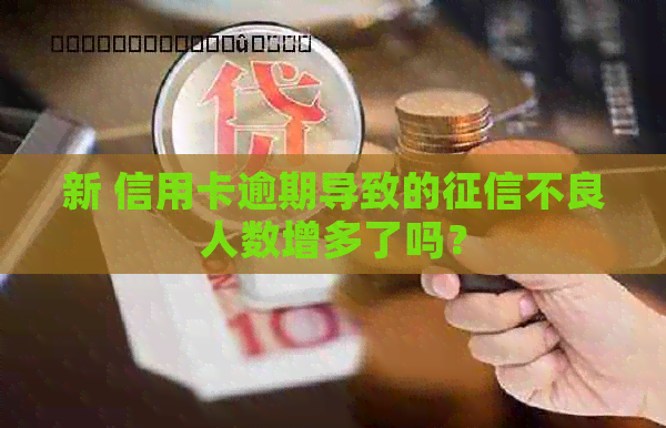 新 信用卡逾期导致的不良人数增多了吗？