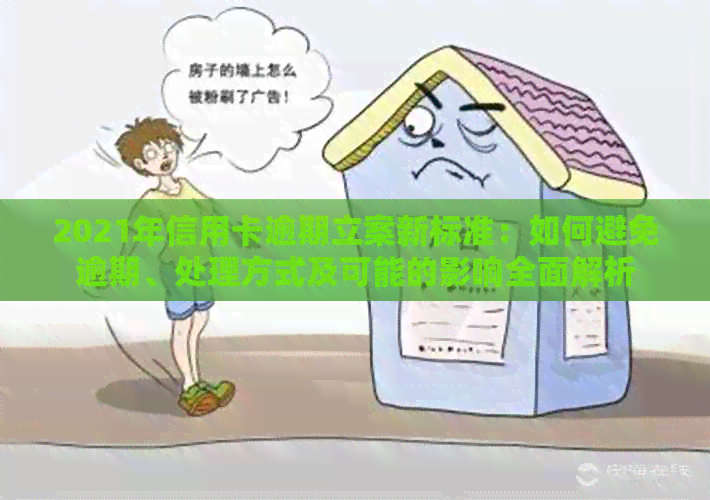2021年信用卡逾期立案新标准：如何避免逾期、处理方式及可能的影响全面解析