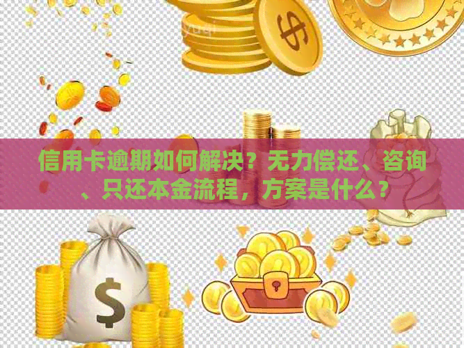 信用卡逾期如何解决？无力偿还、咨询、只还本金流程，方案是什么？