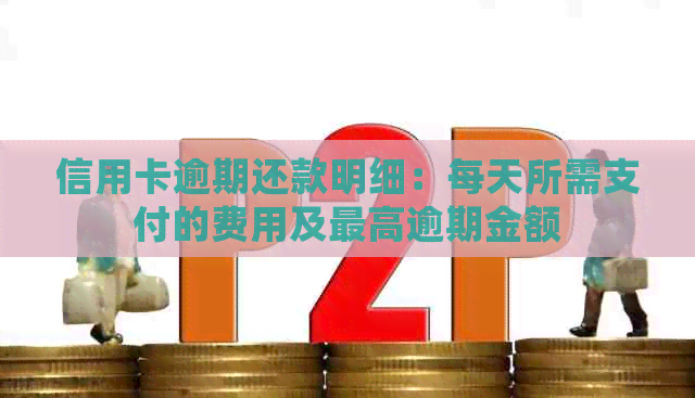 信用卡逾期还款明细：每天所需支付的费用及更高逾期金额