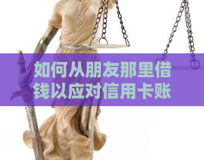 如何从朋友那里借钱以应对信用卡账单？这里有一些建议和步骤
