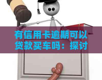 有信用卡逾期可以贷款买车吗：探讨逾期记录对购车买房的影响-上信用卡有逾期可以贷款买车吗