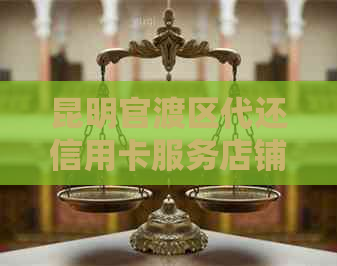 昆明官渡区代还信用卡服务店铺推荐，解决逾期困扰