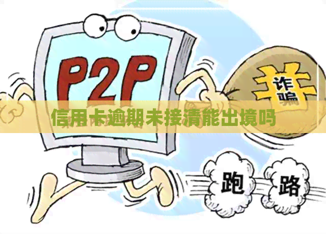信用卡逾期未接清能出境吗