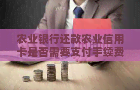 农业银行还款农业信用卡是否需要支付手续费？如何避免手续费？