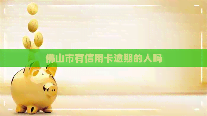 佛山市有信用卡逾期的人吗