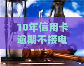 10年信用卡逾期不接电话