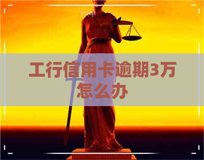 工行信用卡逾期3万怎么办