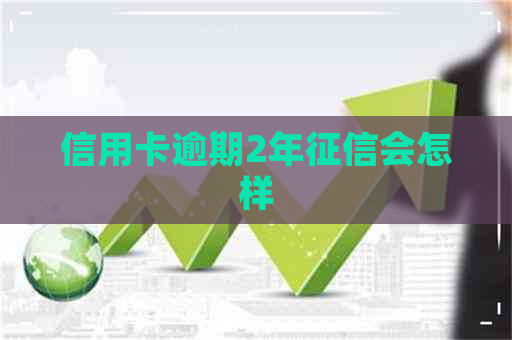 信用卡逾期2年会怎样