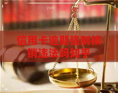 信用卡逾期强制核销违法吗知乎