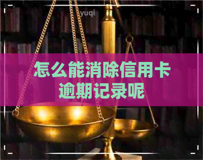 怎么能消除信用卡逾期记录呢