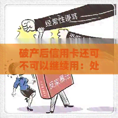 破产后信用卡还可不可以继续用：处理策略与注意事项