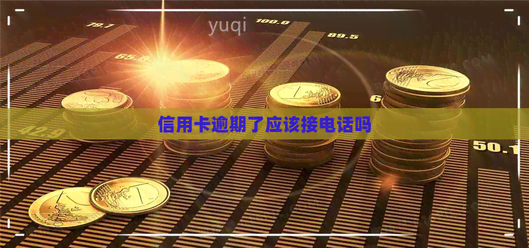 信用卡逾期了应该接电话吗