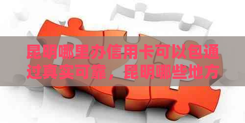 昆明哪里办信用卡可以包通过真实可靠，昆明哪些地方可以办理信用卡？