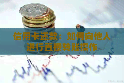 信用卡还款：如何向他人进行直接转账操作