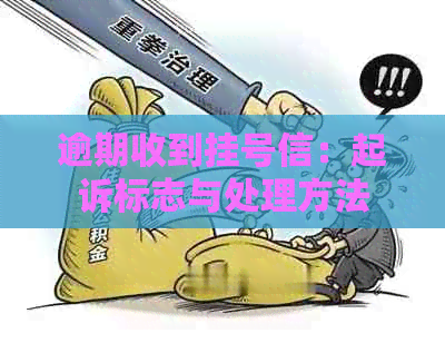 逾期收到挂号信:起诉标志与处理方法 逾期收到挂号信:起诉标志与处理方法