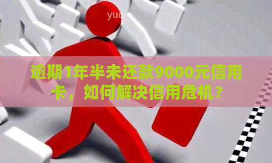 逾期1年半未还款9000元信用卡，如何解决信用危机？