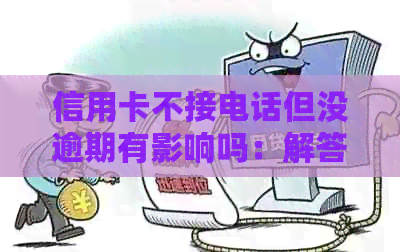信用卡不接电话但没逾期有影响吗：解答疑惑与应对策略