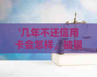 '几年不还信用卡会怎样，被银行起诉怎么办，是否会被坐牢或冻结？'