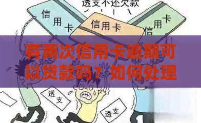 有两次信用卡逾期可以贷款吗？如何处理？买房时是否有影响？