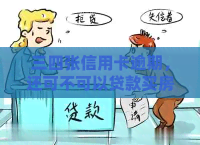 三四张信用卡逾期，还可不可以贷款买房？-4次信用卡逾期能办房贷