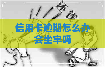信用卡逾期怎么办会坐牢吗