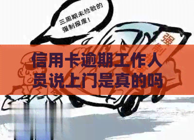 信用卡逾期工作人员说上门是真的吗：有谁被上门过？