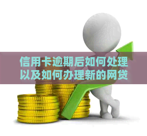 信用卡逾期后如何处理以及如何办理新的网贷？