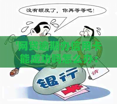 '网贷逾期办信用卡能成功吗怎么办：探讨逾期后信用卡申请的处理策略'