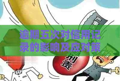 逾期五次对信用记录的影响及应对策略：如何消除不良记录？