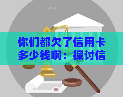 你们都欠了信用卡多少钱啊：探讨信用卡欠款的合理数额，以及涉及的法律问题