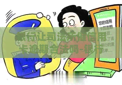 银行让司法所催信用卡逾期合法吗-银行让司法所催信用卡逾期合法吗是真的吗