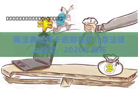 民法典信用卡逾期在第几条法律上规定,2020年颁布 民法典信用卡逾期在第几条法律上规定,2020年颁布