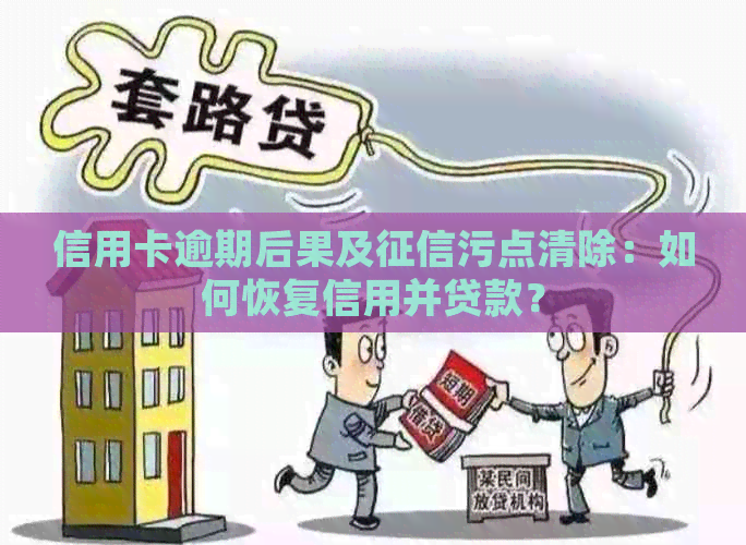 信用卡逾期后果及污点清除：如何恢复信用并贷款？