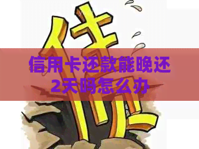 信用卡还款能晚还2天吗怎么办