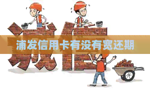 浦发信用卡有没有宽还期
