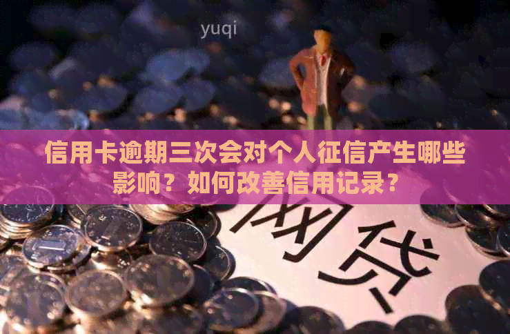 信用卡逾期三次会对个人产生哪些影响？如何改善信用记录？