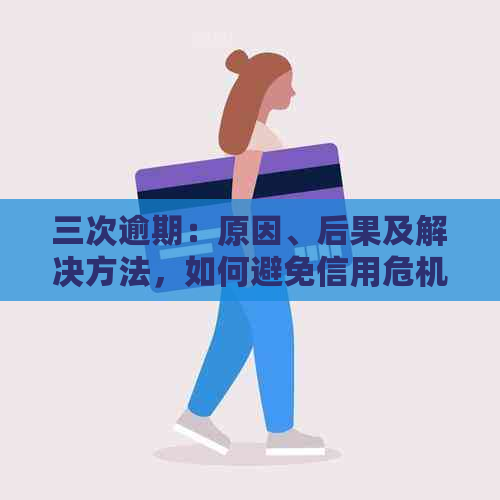 三次逾期：原因、后果及解决方法，如何避免信用危机？