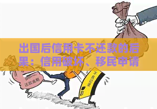 出国后信用卡不还款的后果：信用破坏、移民申请受阻、法律诉讼风险