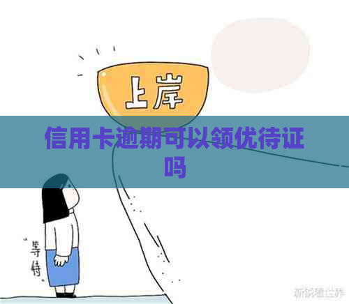 信用卡逾期可以领优待证吗 信用卡逾期可以领优待证吗