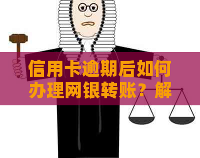 信用卡逾期后如何办理网银转账？解决用户关于逾期和网银转账的所有疑问