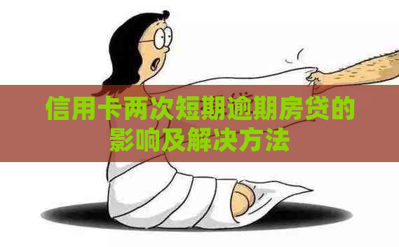 信用卡两次短期逾期房贷的影响及解决方法