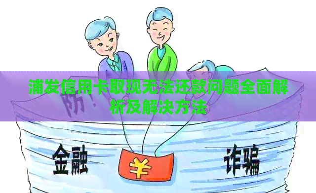 浦发信用卡取现无法还款问题全面解析及解决方法